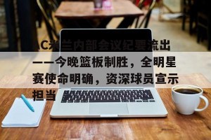 金年会官网入口-AC米兰内部会议纪要流出——今晚篮板制胜，全明星赛使命明确，资深球员宣示担当(米兰第四客场球衣)